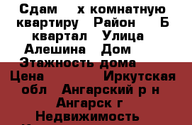 Сдам  4-х комнатную квартиру › Район ­ 95Б квартал › Улица ­ Алешина › Дом ­ 1 › Этажность дома ­ 5 › Цена ­ 15 000 - Иркутская обл., Ангарский р-н, Ангарск г. Недвижимость » Квартиры аренда   . Иркутская обл.